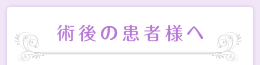 術後の患者様へ